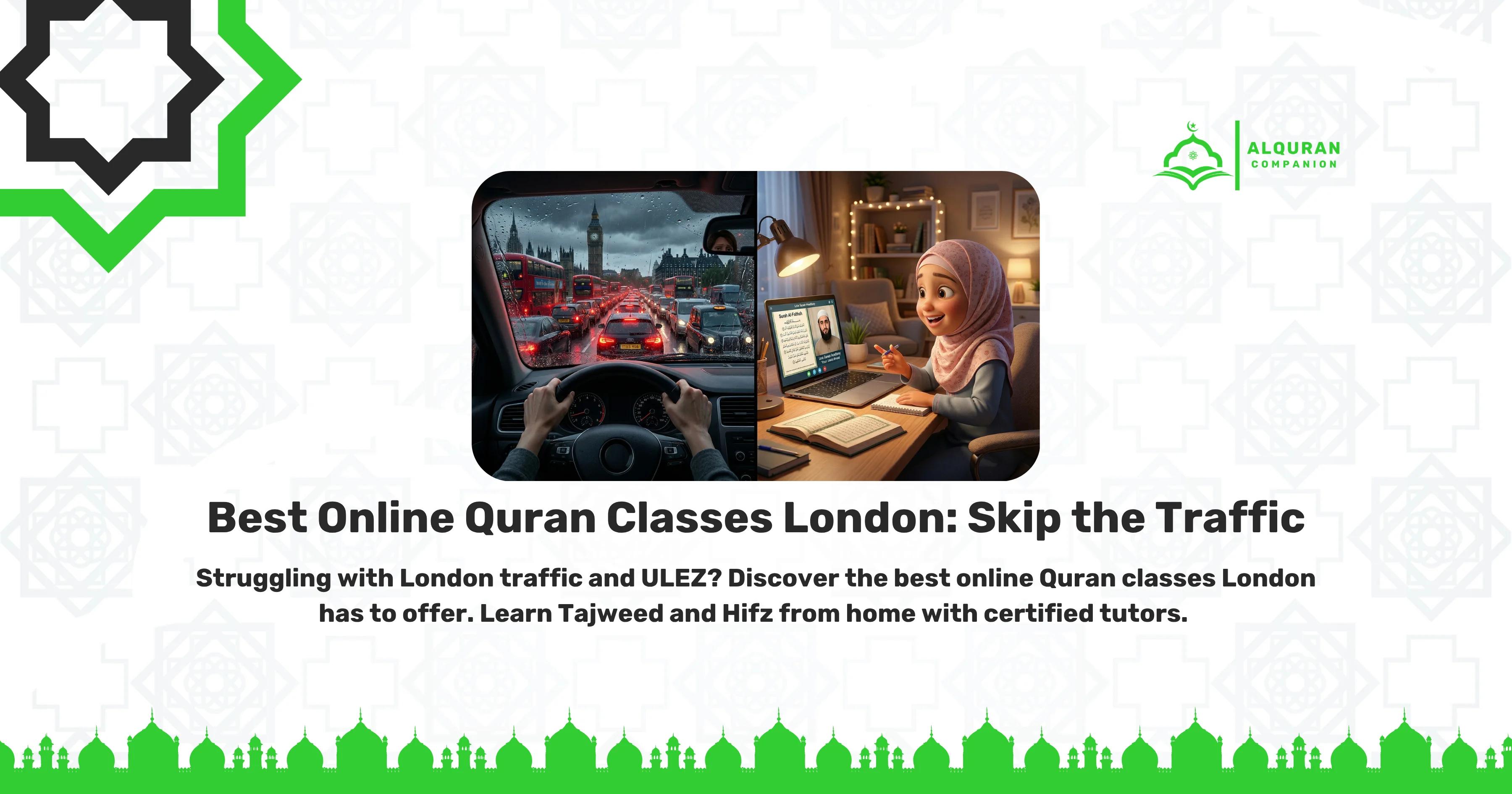 A split-screen illustration contrasting a stressful London commute with a peaceful home learning environment. The left side shows a driver's view of heavy, rainy London traffic with red double-decker buses and Big Ben, representing the draining commute to a local mosque. The right side features a smiling young girl in a hijab sitting comfortably at a well-lit desk at home, engaged in an interactive, 1-on-1 online Quran class on her laptop with a male tutor on the screen. The banner features the Al Quran Companion logo and text that reads: "Best Online Quran Classes London: Skip the Traffic. Struggling with London traffic and ULEZ? Discover the best online Quran classes London has to offer. Learn Tajweed and Hifz from home with certified tutors.