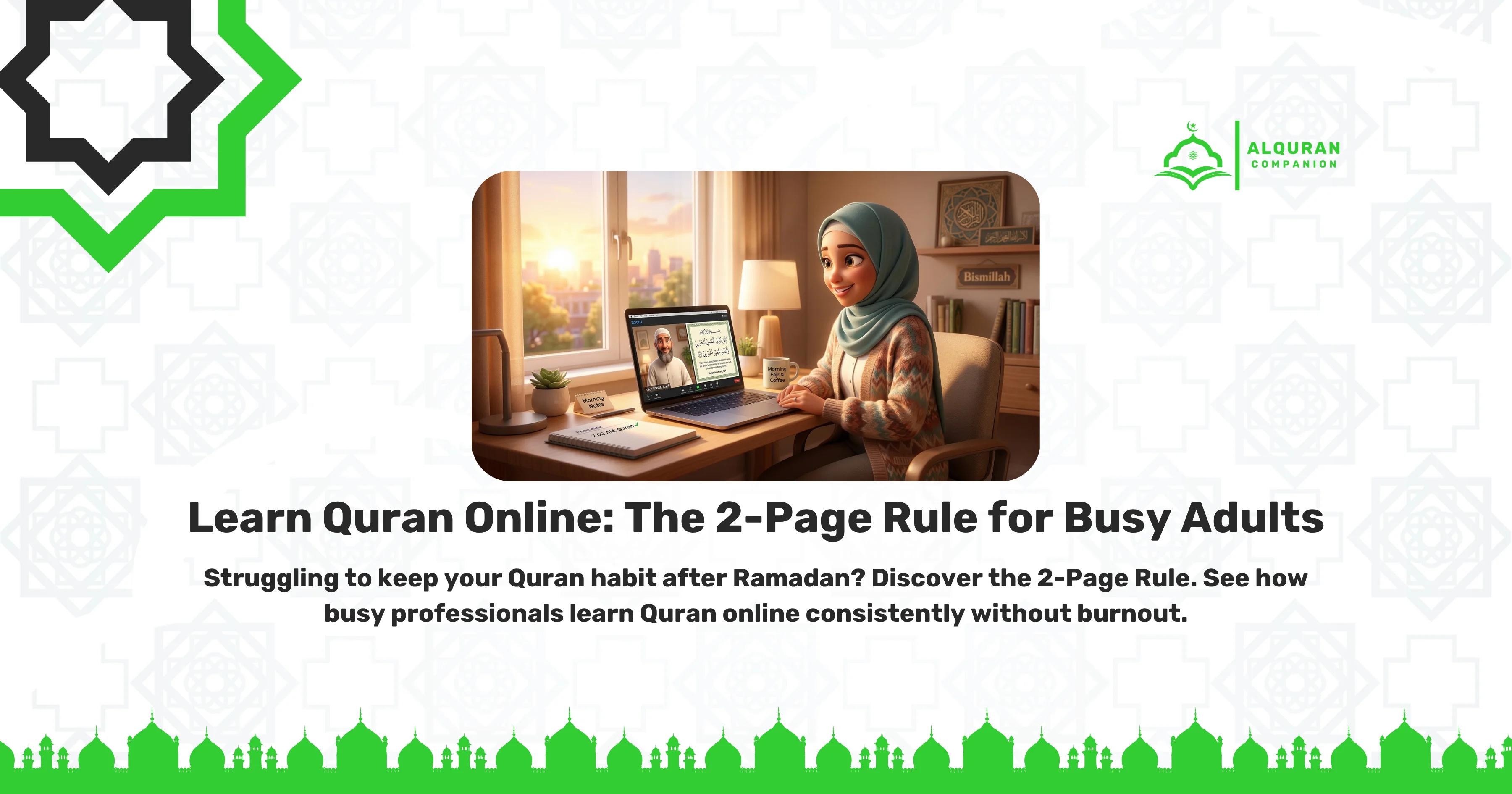 A smiling Muslim professional woman wearing a hijab sits at her home desk bathed in early morning sunlight, engaging in a live one-on-one online Quran class on her laptop with her teacher. Her desk setup, complete with coffee and notes, illustrates how busy adults can utilize the "Post-Fajr Window" to secure early-morning sessions right after Fajr so classes never interfere with their work hours. The banner features the Al Quran Companion logo and text that reads: "Learn Quran Online: The 2-Page Rule for Busy Adults. Struggling to keep your Quran habit after Ramadan? Discover the 2-Page Rule. See how busy professionals learn Quran online consistently without burnout.